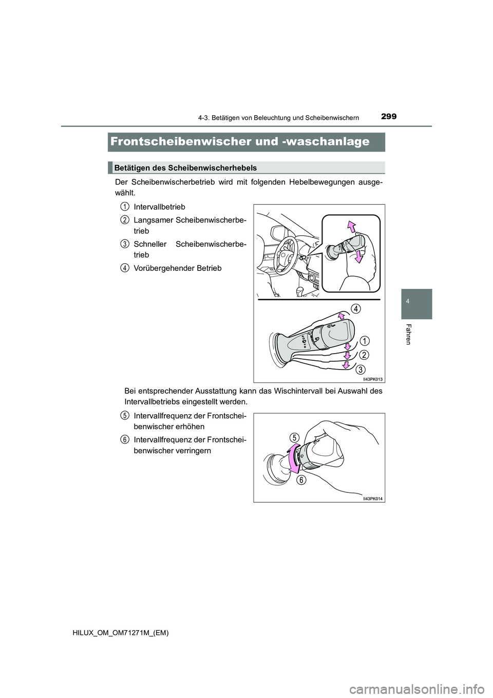 TOYOTA HILUX 2019 Betriebsanleitungen (in German) 299
4
4-3. Betätigen von Beleuchtung und Scheibenwischern
Fahren
HILUX_OM_OM71271M_(EM)
Frontscheibenwischer und -waschanlage
Der Scheibenwischerbetrieb wird mit folgenden Hebelbewegungen ausge-
wä TOYOTA HILUX 2019 Betriebsanleitungen (in German) 299
4
4-3. Betätigen von Beleuchtung und Scheibenwischern
Fahren
HILUX_OM_OM71271M_(EM)
Frontscheibenwischer und -waschanlage
Der Scheibenwischerbetrieb wird mit folgenden Hebelbewegungen ausge-
wä