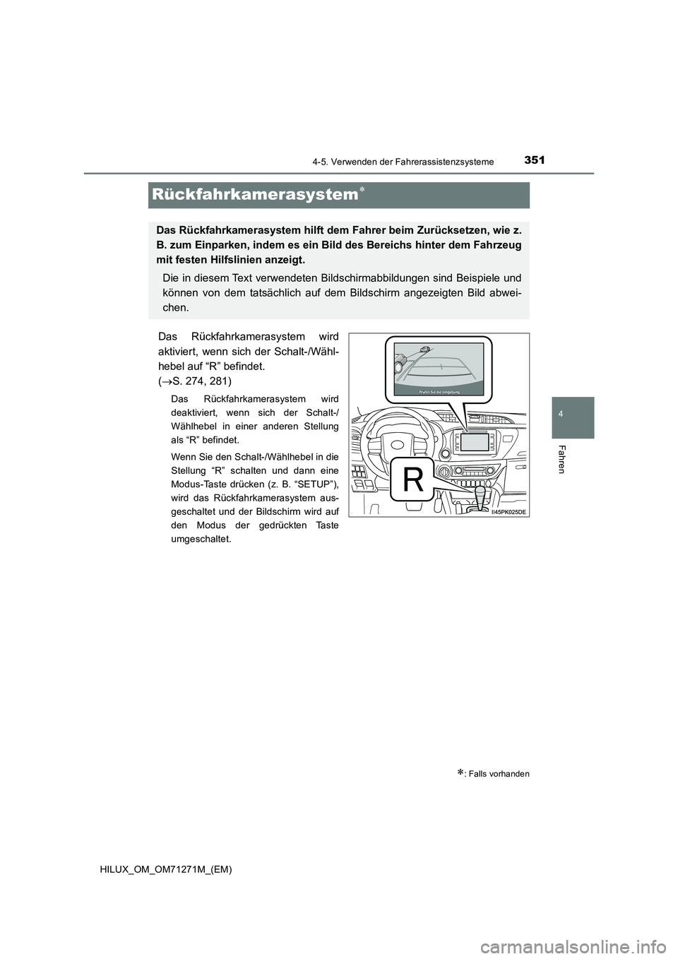 TOYOTA HILUX 2019 Betriebsanleitungen (in German) 351
4
4-5. Verwenden der Fahrerassistenzsysteme
Fahren
HILUX_OM_OM71271M_(EM)
Rückfahrkamerasystem
Das Rückfahrkamerasystem wird
aktiviert, wenn sich der Schalt-/Wähl-
hebel auf “R” befindet TOYOTA HILUX 2019 Betriebsanleitungen (in German) 351
4
4-5. Verwenden der Fahrerassistenzsysteme
Fahren
HILUX_OM_OM71271M_(EM)
Rückfahrkamerasystem
Das Rückfahrkamerasystem wird
aktiviert, wenn sich der Schalt-/Wähl-
hebel auf “R” befindet