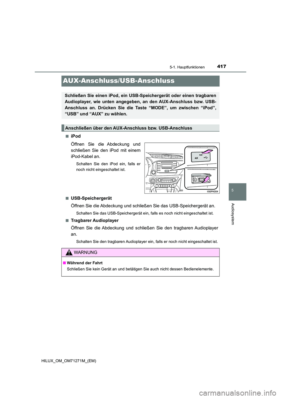 TOYOTA HILUX 2019  Betriebsanleitungen (in German) 417
5
5-1. Hauptfunktionen
Audiosystem
HILUX_OM_OM71271M_(EM)
AUX-Anschluss/USB-Anschluss
■iPod 
Öffnen Sie die Abdeckung und 
schließen Sie den iPod mit einem
iPod-Kabel an.
Schalten Sie den iPod