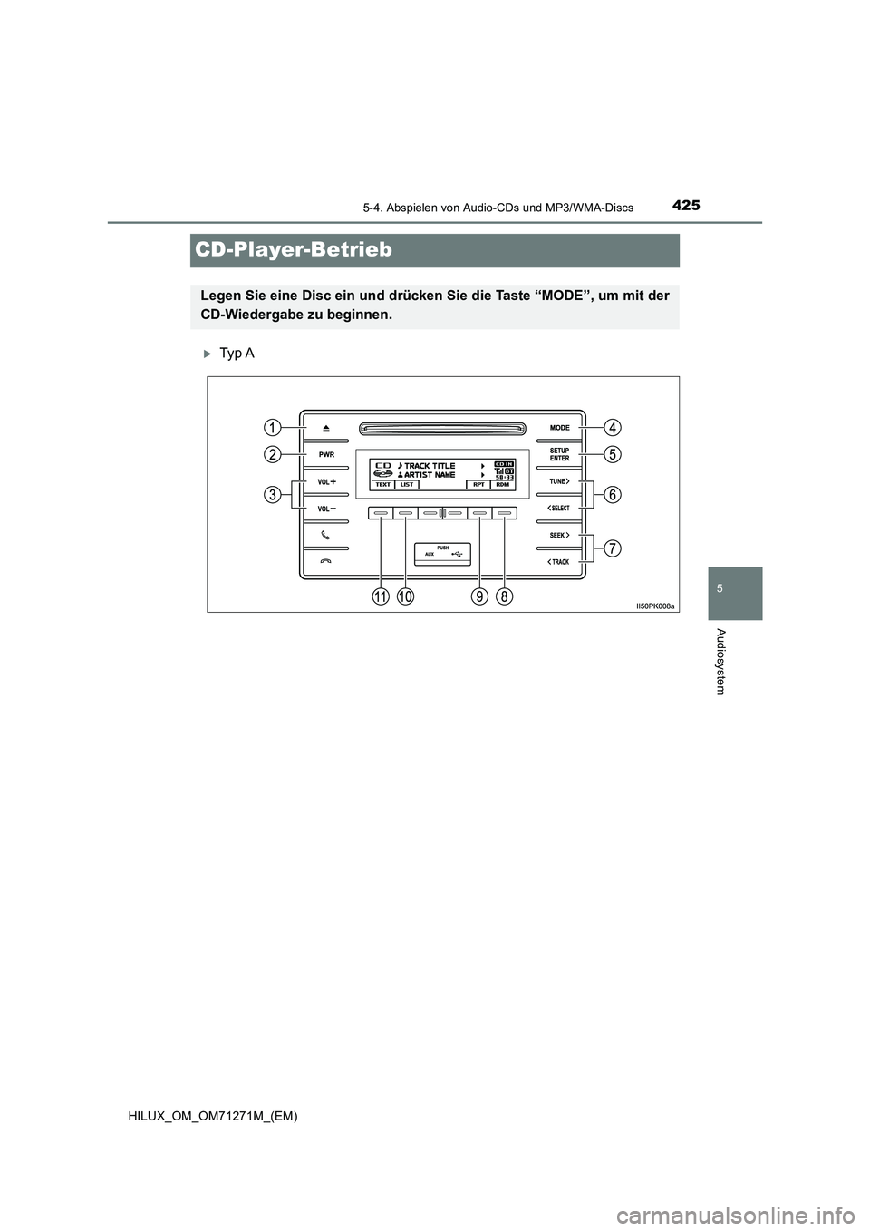 TOYOTA HILUX 2019 Betriebsanleitungen (in German) 425
5
5-4. Abspielen von Audio-CDs und MP3/WMA-Discs
Audiosystem
HILUX_OM_OM71271M_(EM)
CD-Player-Betrieb
Ty p A
Legen Sie eine Disc ein und drücken Sie die Taste “MODE”, um mit der
CD-Wieder TOYOTA HILUX 2019 Betriebsanleitungen (in German) 425
5
5-4. Abspielen von Audio-CDs und MP3/WMA-Discs
Audiosystem
HILUX_OM_OM71271M_(EM)
CD-Player-Betrieb
Ty p A
Legen Sie eine Disc ein und drücken Sie die Taste “MODE”, um mit der
CD-Wieder