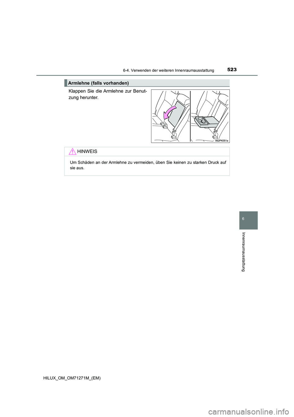 TOYOTA HILUX 2019 Betriebsanleitungen (in German) 5236-4. Verwenden der weiteren Innenraumausstattung
HILUX_OM_OM71271M_(EM)
6
Innenraumausstattung
Klappen Sie die Armlehne zur Benut-
zung herunter.
Armlehne (falls vorhanden)
HINWEIS
Um Schäden an d TOYOTA HILUX 2019 Betriebsanleitungen (in German) 5236-4. Verwenden der weiteren Innenraumausstattung
HILUX_OM_OM71271M_(EM)
6
Innenraumausstattung
Klappen Sie die Armlehne zur Benut-
zung herunter.
Armlehne (falls vorhanden)
HINWEIS
Um Schäden an d