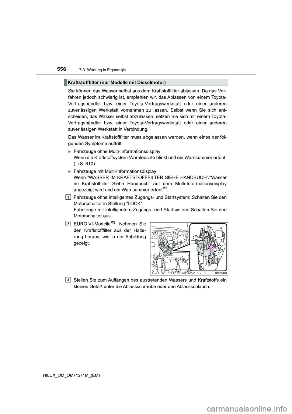 TOYOTA HILUX 2019 Betriebsanleitungen (in German) 5567-3. Wartung in Eigenregie
HILUX_OM_OM71271M_(EM)
Sie können das Wasser selbst aus dem Kraftstofffilter ablassen. Da das Ver-
fahren jedoch schwierig ist, empfehlen wir, das Ablassen von einem To TOYOTA HILUX 2019 Betriebsanleitungen (in German) 5567-3. Wartung in Eigenregie
HILUX_OM_OM71271M_(EM)
Sie können das Wasser selbst aus dem Kraftstofffilter ablassen. Da das Ver-
fahren jedoch schwierig ist, empfehlen wir, das Ablassen von einem To