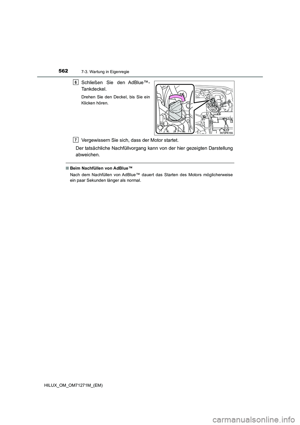 TOYOTA HILUX 2019 Betriebsanleitungen (in German) 5627-3. Wartung in Eigenregie
HILUX_OM_OM71271M_(EM)
Schließen Sie den AdBlue™-
Tankdeckel.
Drehen Sie den Deckel, bis Sie ein
Klicken hören.
Vergewissern Sie sich, dass der Motor startet.
Der TOYOTA HILUX 2019 Betriebsanleitungen (in German) 5627-3. Wartung in Eigenregie
HILUX_OM_OM71271M_(EM)
Schließen Sie den AdBlue™-
Tankdeckel.
Drehen Sie den Deckel, bis Sie ein
Klicken hören.
Vergewissern Sie sich, dass der Motor startet.
Der