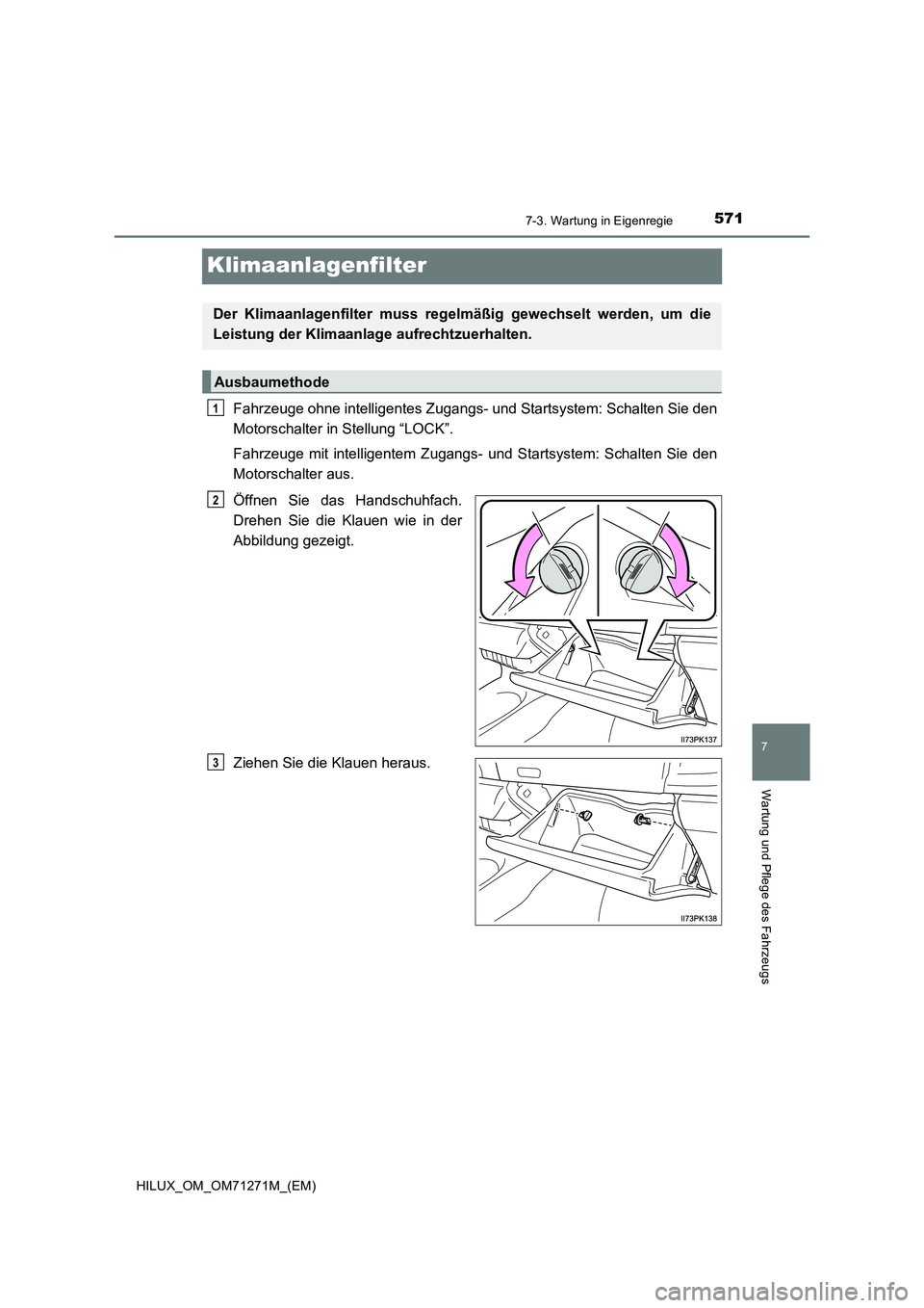 TOYOTA HILUX 2019 Betriebsanleitungen (in German) 5717-3. Wartung in Eigenregie
HILUX_OM_OM71271M_(EM)
7
Wartung und Pflege des Fahrzeugs
Klimaanlagenfilter
Fahrzeuge ohne intelligentes Zugangs- und Startsystem: Schalten Sie den
Motorschalter in Stel TOYOTA HILUX 2019 Betriebsanleitungen (in German) 5717-3. Wartung in Eigenregie
HILUX_OM_OM71271M_(EM)
7
Wartung und Pflege des Fahrzeugs
Klimaanlagenfilter
Fahrzeuge ohne intelligentes Zugangs- und Startsystem: Schalten Sie den
Motorschalter in Stel