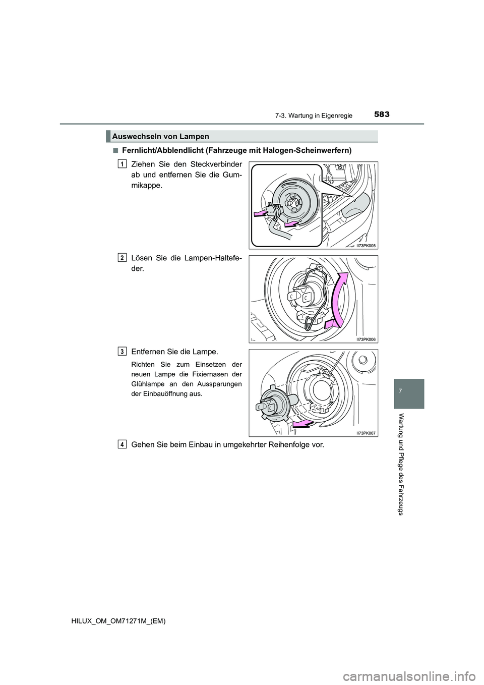 TOYOTA HILUX 2019  Betriebsanleitungen (in German) 5837-3. Wartung in Eigenregie
HILUX_OM_OM71271M_(EM)
7
Wartung und Pflege des Fahrzeugs
■Fernlicht/Abblendlicht (Fahrzeuge mit Halogen-Scheinwerfern)
Ziehen Sie den Steckverbinder
ab und entfernen S