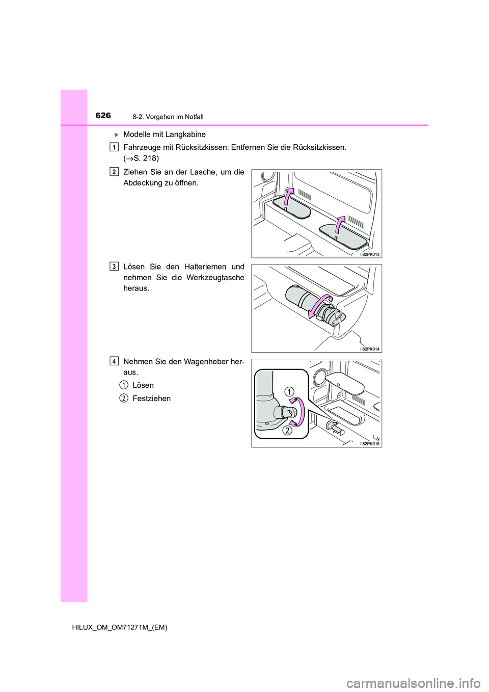 TOYOTA HILUX 2019  Betriebsanleitungen (in German) 6268-2. Vorgehen im Notfall
HILUX_OM_OM71271M_(EM)
Modelle mit Langkabine 
Fahrzeuge mit Rücksitzkissen: Entfernen Sie die Rücksitzkissen.  
( S. 218) 
Ziehen Sie an der Lasche, um die 
Abd