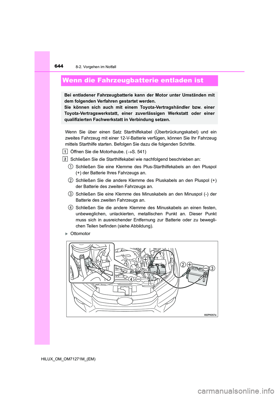 TOYOTA HILUX 2019 Betriebsanleitungen (in German) 6448-2. Vorgehen im Notfall
HILUX_OM_OM71271M_(EM)
Wenn die Fahrzeugbatterie entladen ist
Wenn Sie über einen Satz Starthilfekabel (Überbrückungskabel) und ein
zweites Fahrzeug mit einer 12-V-Batt TOYOTA HILUX 2019 Betriebsanleitungen (in German) 6448-2. Vorgehen im Notfall
HILUX_OM_OM71271M_(EM)
Wenn die Fahrzeugbatterie entladen ist
Wenn Sie über einen Satz Starthilfekabel (Überbrückungskabel) und ein
zweites Fahrzeug mit einer 12-V-Batt