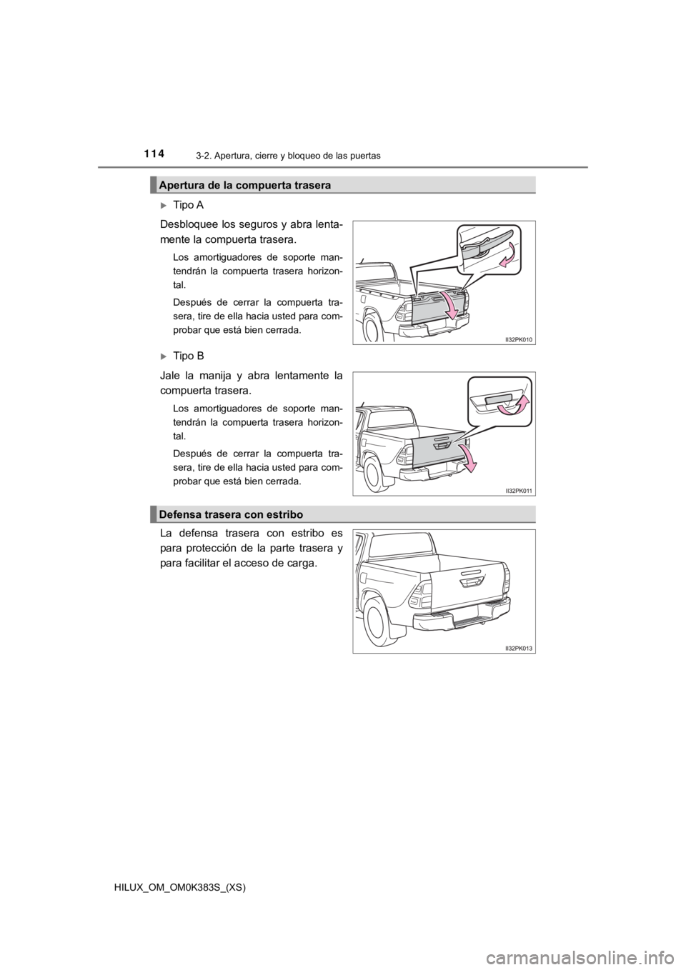 TOYOTA HILUX 2019 Manual del propietario (in Spanish) 114
HILUX_OM_OM0K383S_(XS)
3-2. Apertura, cierre y bloqueo de las puertas
Tipo A
Desbloquee los seguros y abra lenta-
mente la compuerta trasera.
Los amortiguadores de soporte man-
tendrán la TOYOTA HILUX 2019 Manual del propietario (in Spanish) 114
HILUX_OM_OM0K383S_(XS)
3-2. Apertura, cierre y bloqueo de las puertas
Tipo A
Desbloquee los seguros y abra lenta-
mente la compuerta trasera.
Los amortiguadores de soporte man-
tendrán la