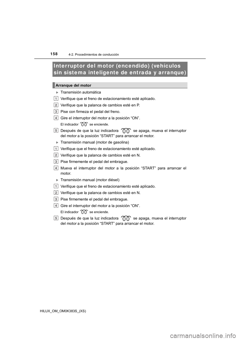 TOYOTA HILUX 2019  Manual del propietario (in Spanish) 158
HILUX_OM_OM0K383S_(XS)
4-2. Procedimientos de conducción
Interruptor del motor (encendido) (vehículos 
sin sistema inteligente de entrada y arranque)
Transmisión automática
Verifique que el