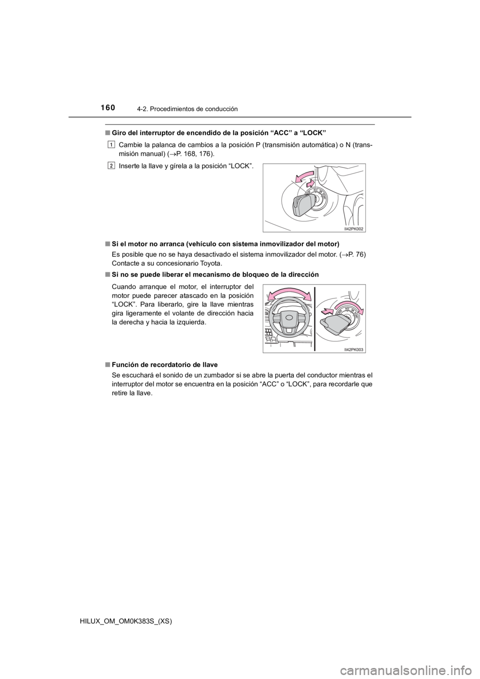 TOYOTA HILUX 2019  Manual del propietario (in Spanish) 160
HILUX_OM_OM0K383S_(XS)
4-2. Procedimientos de conducción
■Giro del interruptor d e encendido de la pos ición “ACC” a “LOCK”
Cambie la palanca de cambios a la posición P (transmisión 