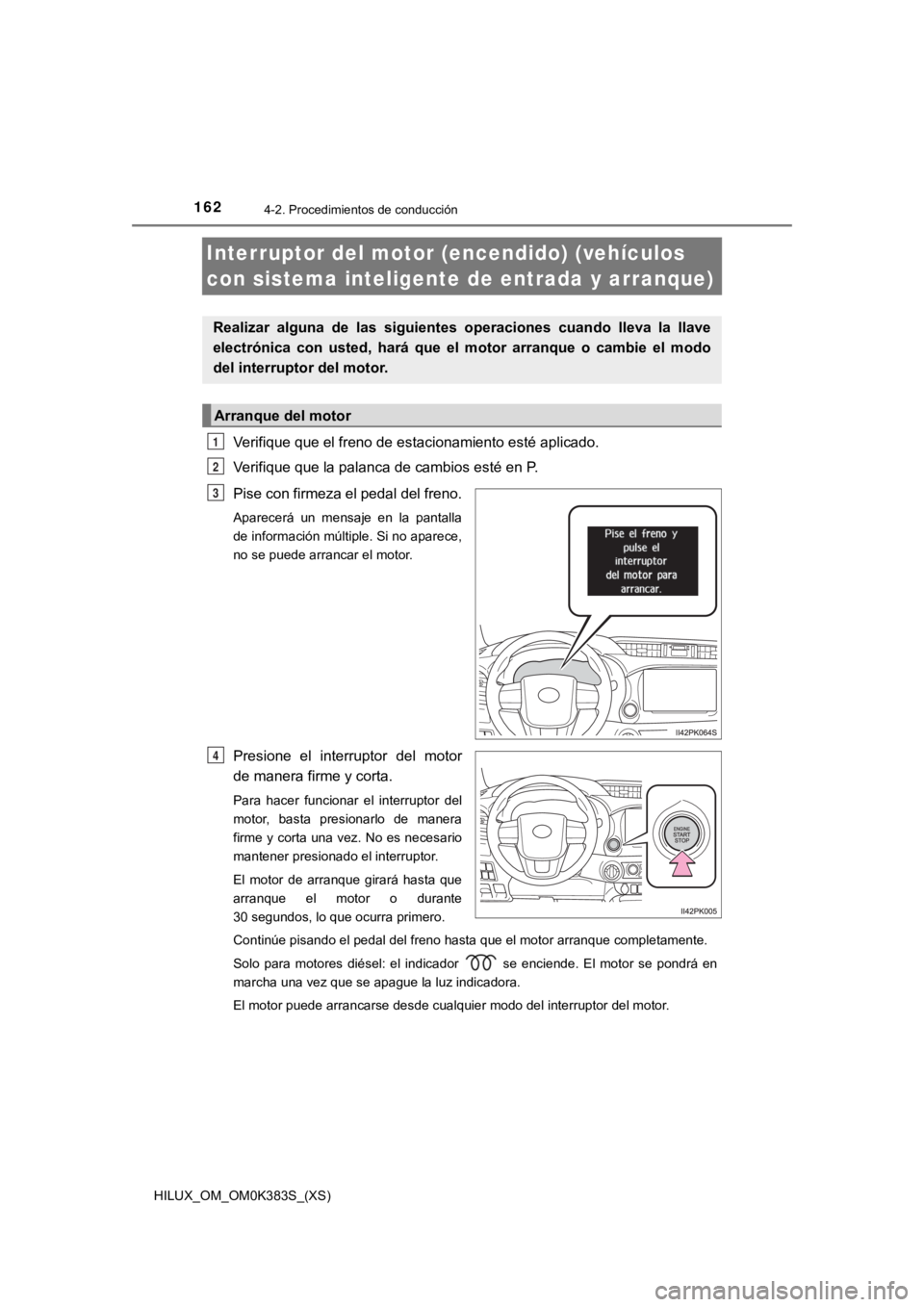 TOYOTA HILUX 2019  Manual del propietario (in Spanish) 162
HILUX_OM_OM0K383S_(XS)
4-2. Procedimientos de conducción
Interruptor del motor (encendido) (vehículos 
con sistema inteligent e de entrada y arranque)
Verifique que el freno de estacionamiento e