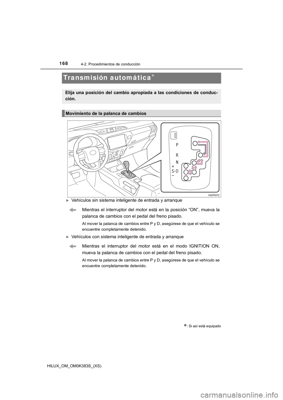 TOYOTA HILUX 2019  Manual del propietario (in Spanish) 168
HILUX_OM_OM0K383S_(XS)
4-2. Procedimientos de conducción
Transmisión automática
Vehículos sin sistema inteligente de entrada y arranqueMientras  el  interruptor  del  motor  está  en  l