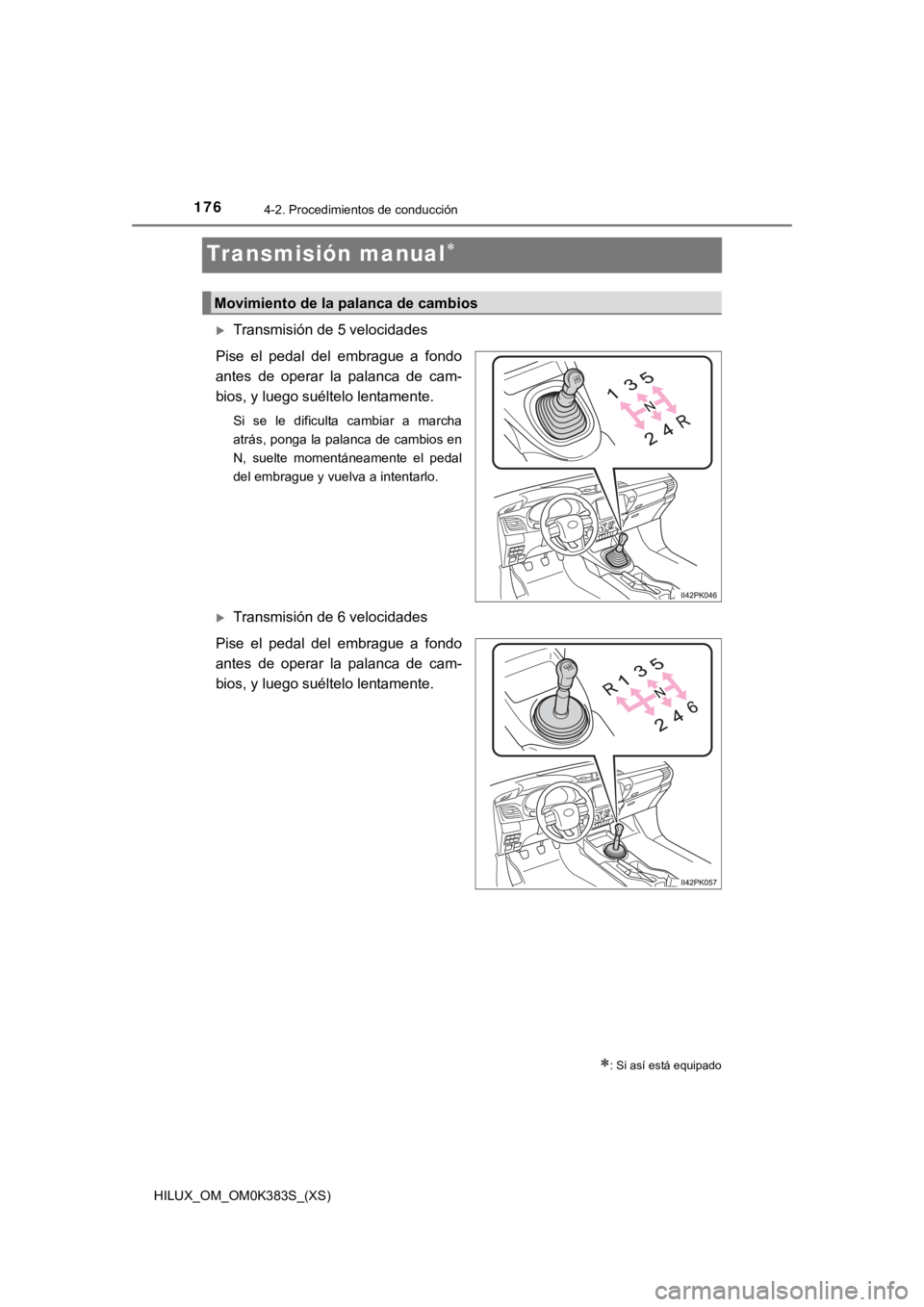 TOYOTA HILUX 2019  Manual del propietario (in Spanish) 176
HILUX_OM_OM0K383S_(XS)
4-2. Procedimientos de conducción
Transmisión manual
Transmisión de 5 velocidades
Pise  el  pedal  del  embrague  a  fondo
antes  de  operar  la  palanca  de  cam-
