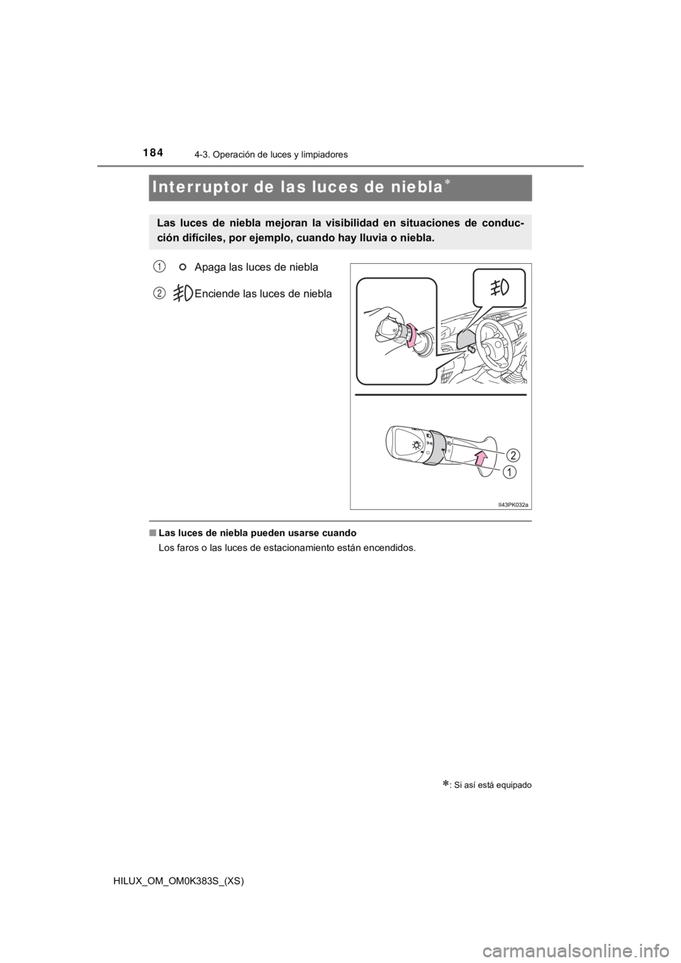 TOYOTA HILUX 2019  Manual del propietario (in Spanish) 184
HILUX_OM_OM0K383S_(XS)
4-3. Operación de luces y limpiadores
Interruptor de las luces de niebla
Apaga las luces de niebla
Enciende las luces de niebla
■Las luces de niebla pueden usarse cuan