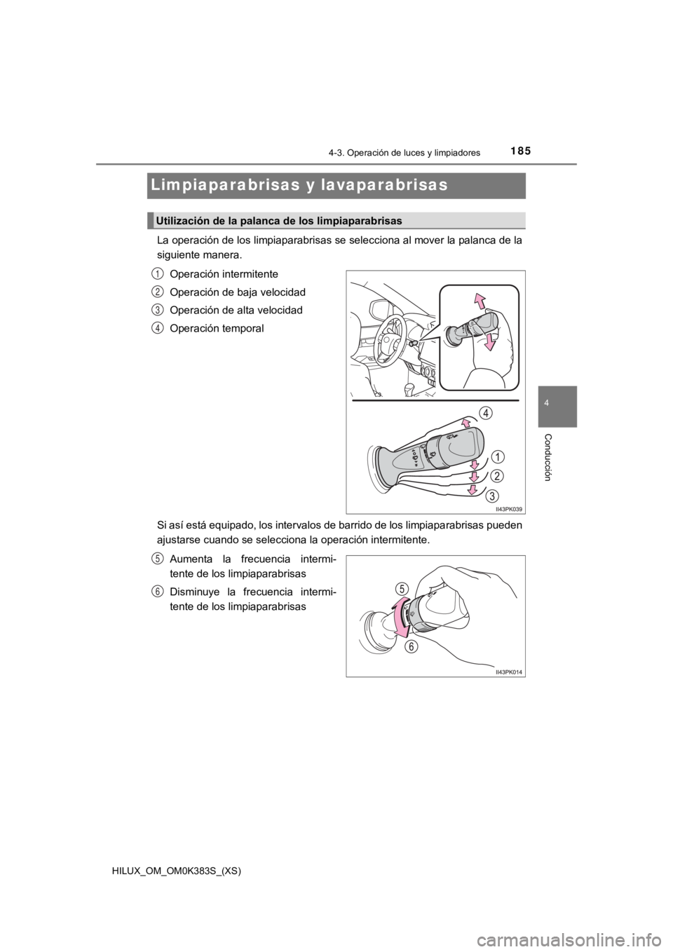 TOYOTA HILUX 2019  Manual del propietario (in Spanish) 185
HILUX_OM_OM0K383S_(XS)
4-3. Operación de luces y limpiadores
4
Conducción
Limpiaparabrisas y lavaparabrisas
La operación de los limpiaparabrisas se selecciona al mover la palanca de la
siguient