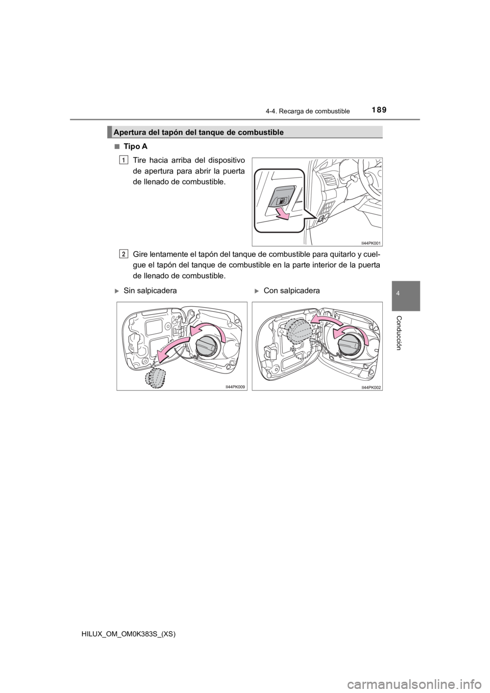 TOYOTA HILUX 2019  Manual del propietario (in Spanish) HILUX_OM_OM0K383S_(XS)
1894-4. Recarga de combustible
4
Conducción
■Tipo ATire  hacia  arriba  del  dispositivo
de  apertura  para  abrir  la  puerta
de llenado de combustible.
Gire lentamente el t