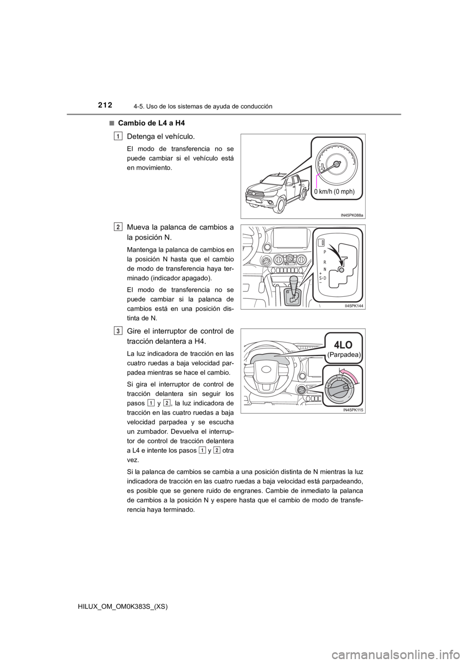 TOYOTA HILUX 2019  Manual del propietario (in Spanish) 212
HILUX_OM_OM0K383S_(XS)
4-5. Uso de los sistemas de ayuda de conducción
■Cambio de L4 a H4Detenga el vehículo.
El  modo  de  transferencia  no  se
puede  cambiar  si  el  vehículo  está
en mo