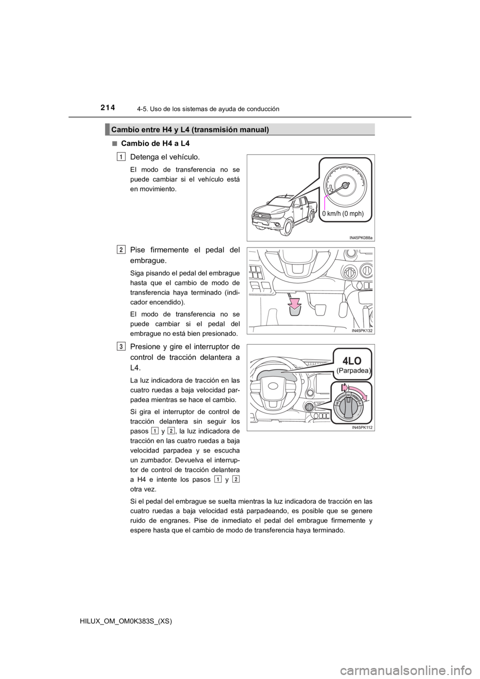 TOYOTA HILUX 2019  Manual del propietario (in Spanish) 214
HILUX_OM_OM0K383S_(XS)
4-5. Uso de los sistemas de ayuda de conducción
■Cambio de H4 a L4Detenga el vehículo.
El  modo  de  transferencia  no  se
puede  cambiar  si  el  vehículo  está
en mo