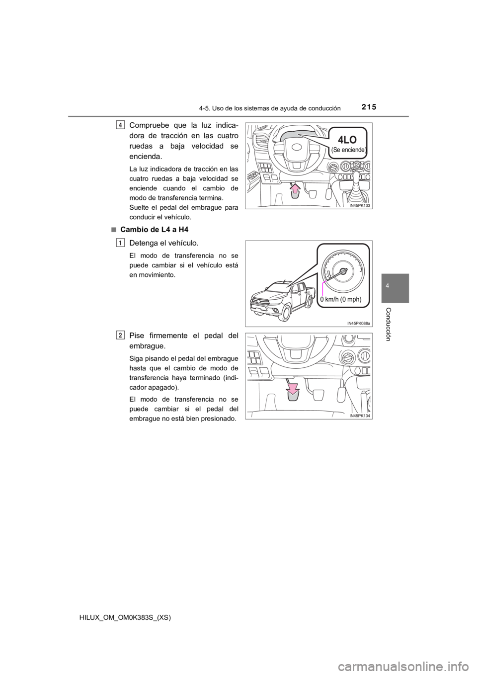 TOYOTA HILUX 2019  Manual del propietario (in Spanish) HILUX_OM_OM0K383S_(XS)
2154-5. Uso de los sistemas de ayuda de conducción
4
Conducción
Compruebe  que  la  luz  indica-
dora  de  tracción  en  las  cuatro
ruedas  a  baja  velocidad  se
encienda.
