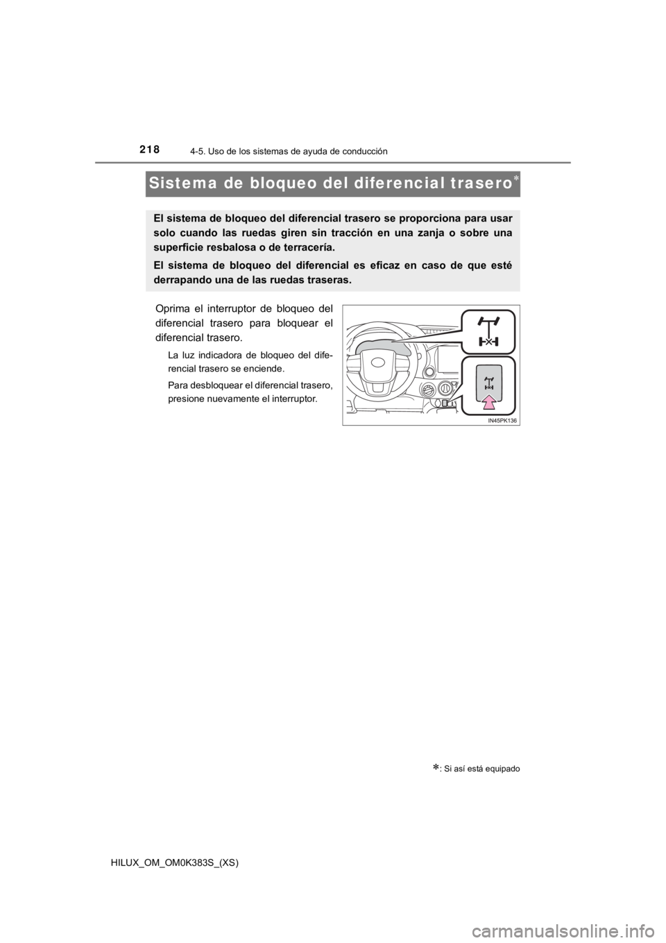 TOYOTA HILUX 2019  Manual del propietario (in Spanish) 218
HILUX_OM_OM0K383S_(XS)
4-5. Uso de los sistemas de ayuda de conducción
Sistema de bloqueo del diferencial trasero
Oprima  el  interruptor  de  bloqueo  del
diferencial  trasero  para  bloquear