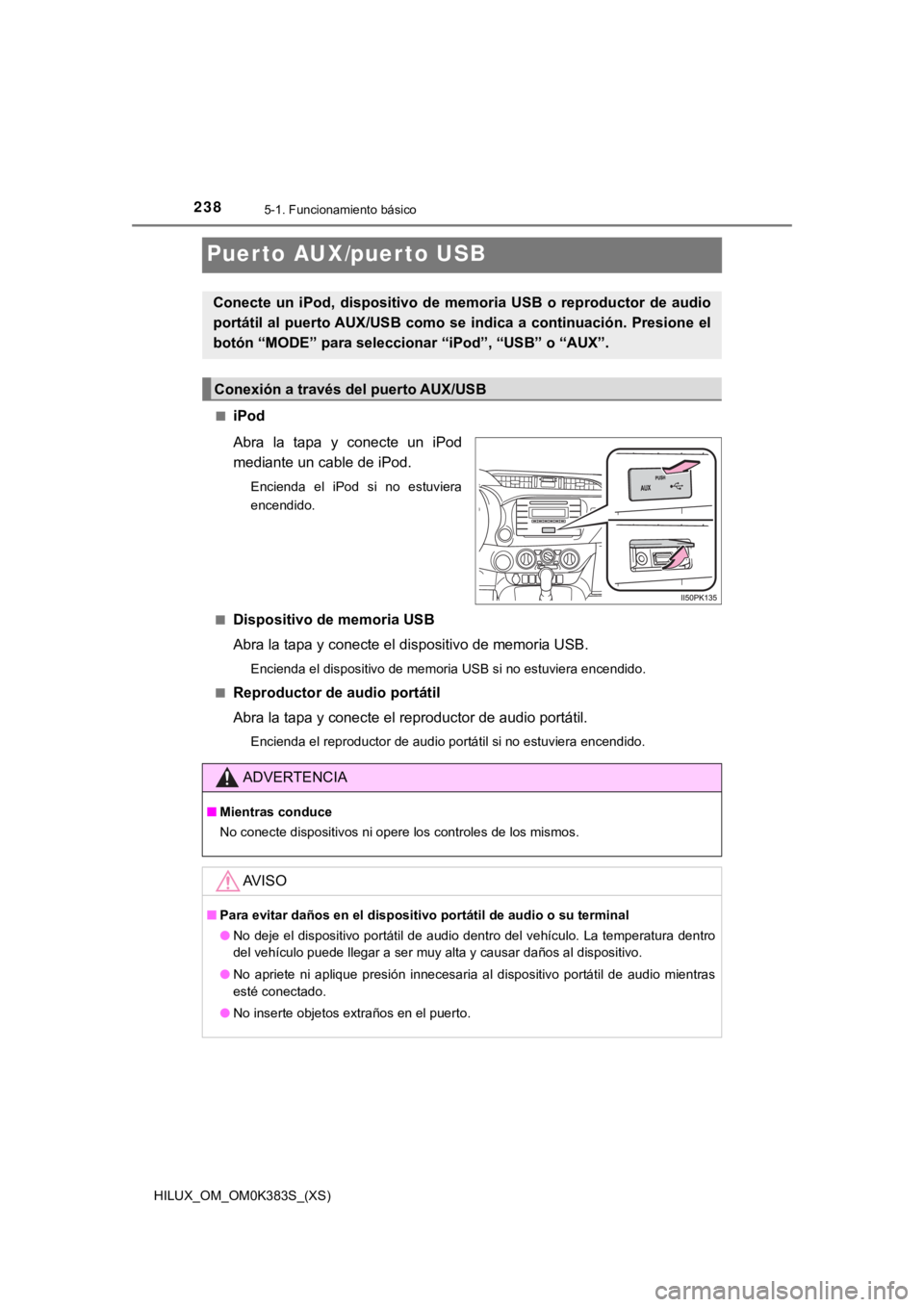 TOYOTA HILUX 2019  Manual del propietario (in Spanish) 238
HILUX_OM_OM0K383S_(XS)
5-1. Funcionamiento básico
Puerto AUX/puerto USB
■iPod
Abra  la  tapa  y  conecte  un  iPod
mediante un cable de iPod.
Encienda  el  iPod  si  no  estuviera
encendido.
