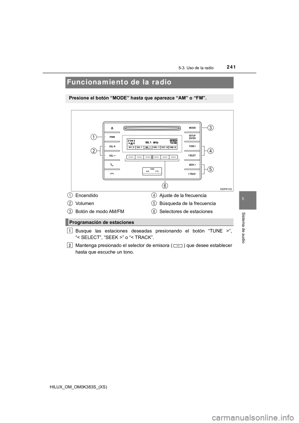 TOYOTA HILUX 2019 Manual del propietario (in Spanish) 241
HILUX_OM_OM0K383S_(XS)
5-3. Uso de la radio
5
Sistema de audio
Funcionamiento de la radio
Busque las estaciones deseadas presionando el botón “TUNE >”,
“< SELECT”, “SEEK >” o TOYOTA HILUX 2019 Manual del propietario (in Spanish) 241
HILUX_OM_OM0K383S_(XS)
5-3. Uso de la radio
5
Sistema de audio
Funcionamiento de la radio
Busque las estaciones deseadas presionando el botón “TUNE >”,
“< SELECT”, “SEEK >” o