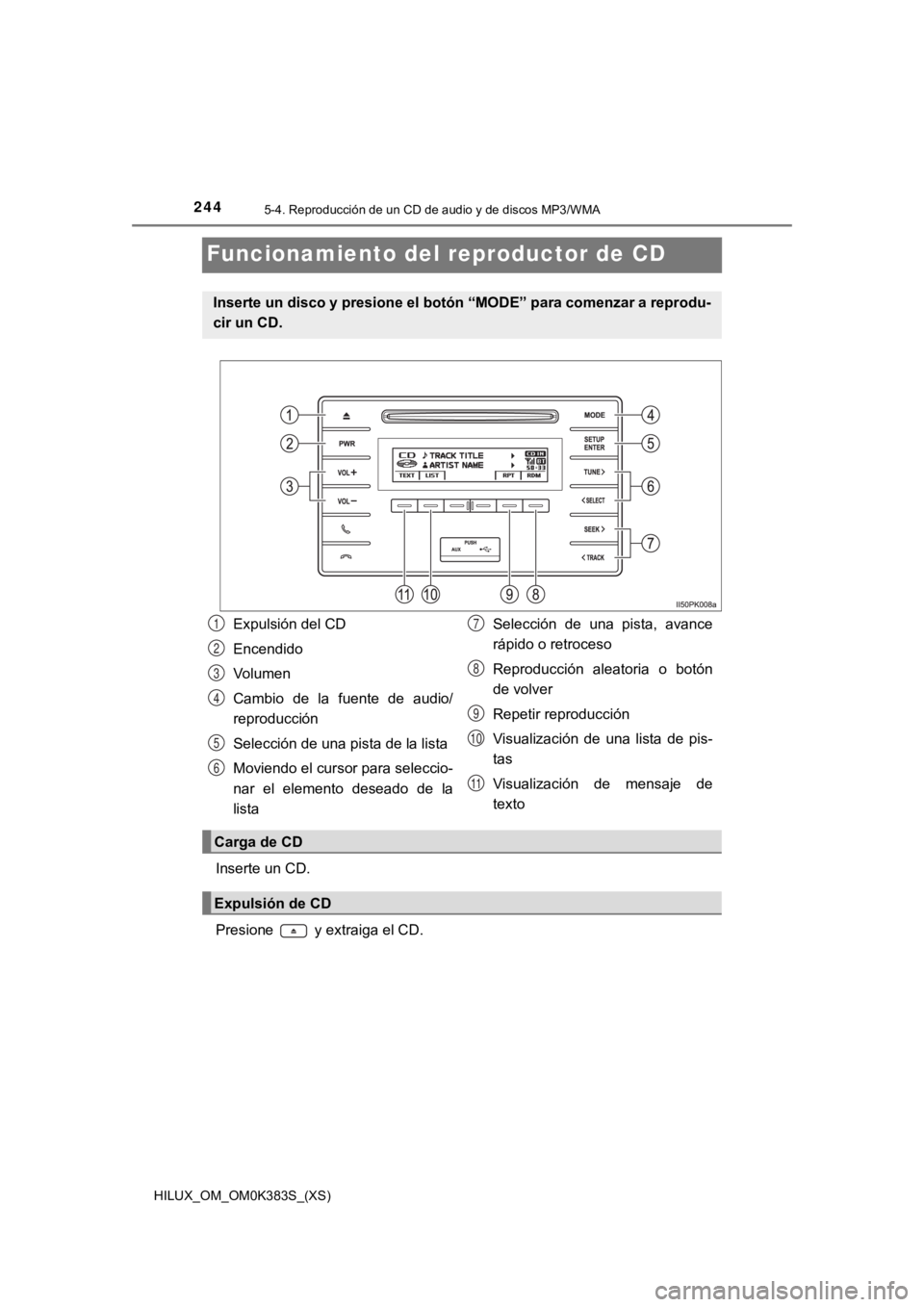 TOYOTA HILUX 2019 Manual del propietario (in Spanish) 244
HILUX_OM_OM0K383S_(XS)
5-4. Reproducción de un CD de audio y de discos MP3/WMA
Funcionamiento del reproductor de CD
Inserte un CD.
Presione y extraiga el CD.
Inserte un disco y presione el bot TOYOTA HILUX 2019 Manual del propietario (in Spanish) 244
HILUX_OM_OM0K383S_(XS)
5-4. Reproducción de un CD de audio y de discos MP3/WMA
Funcionamiento del reproductor de CD
Inserte un CD.
Presione y extraiga el CD.
Inserte un disco y presione el bot