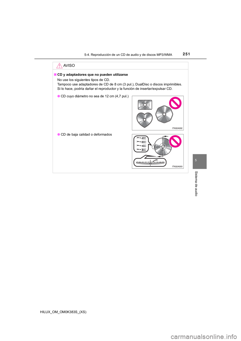 TOYOTA HILUX 2019 Manual del propietario (in Spanish) HILUX_OM_OM0K383S_(XS)
2515-4. Reproducción de un CD de audio y de discos MP3/WMA
5
Sistema de audio
AV I S O
■CD y adaptadores que no pueden utilizarse
No use los siguientes tipos de CD.
Tampoco TOYOTA HILUX 2019 Manual del propietario (in Spanish) HILUX_OM_OM0K383S_(XS)
2515-4. Reproducción de un CD de audio y de discos MP3/WMA
5
Sistema de audio
AV I S O
■CD y adaptadores que no pueden utilizarse
No use los siguientes tipos de CD.
Tampoco
