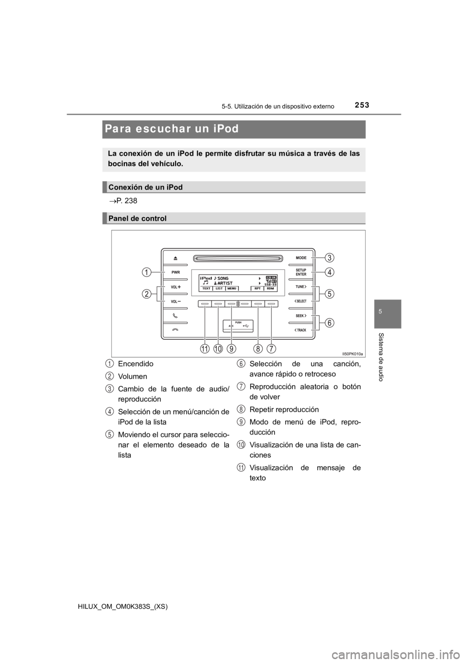 TOYOTA HILUX 2019 Manual del propietario (in Spanish) 253
HILUX_OM_OM0K383S_(XS)
5-5. Utilización de un dispositivo externo
5
Sistema de audio
Para escuchar un iPod
P. 238
La conexión de un iPod le permite disfrutar su música a través d TOYOTA HILUX 2019 Manual del propietario (in Spanish) 253
HILUX_OM_OM0K383S_(XS)
5-5. Utilización de un dispositivo externo
5
Sistema de audio
Para escuchar un iPod
P. 238
La conexión de un iPod le permite disfrutar su música a través d