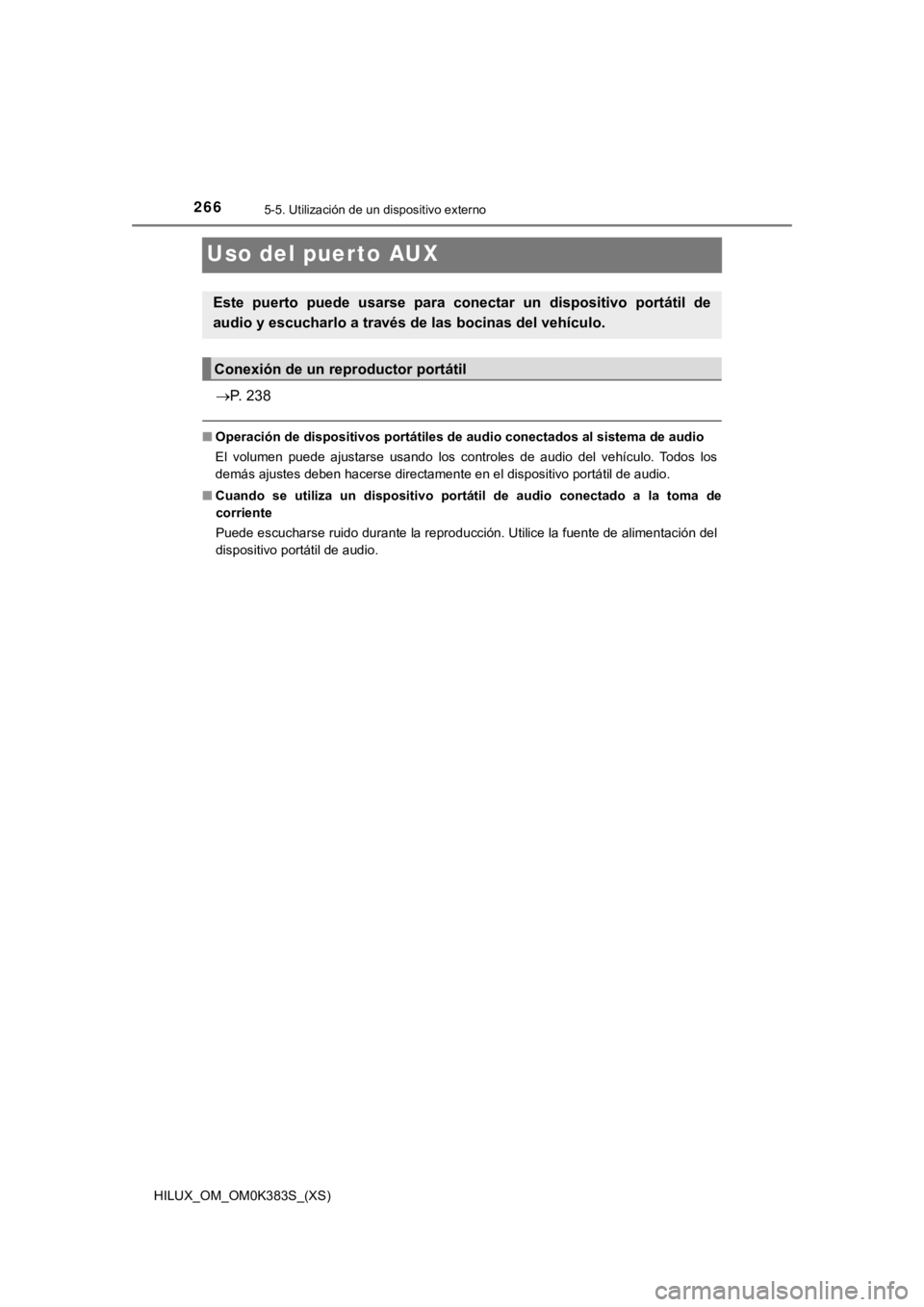 TOYOTA HILUX 2019 Manual del propietario (in Spanish) 266
HILUX_OM_OM0K383S_(XS)
5-5. Utilización de un dispositivo externo
Uso del puerto AUX
P. 238
■Operación de dispositivos portát iles de audio conectados al sistema de audio
El volumen pued TOYOTA HILUX 2019 Manual del propietario (in Spanish) 266
HILUX_OM_OM0K383S_(XS)
5-5. Utilización de un dispositivo externo
Uso del puerto AUX
P. 238
■Operación de dispositivos portát iles de audio conectados al sistema de audio
El volumen pued