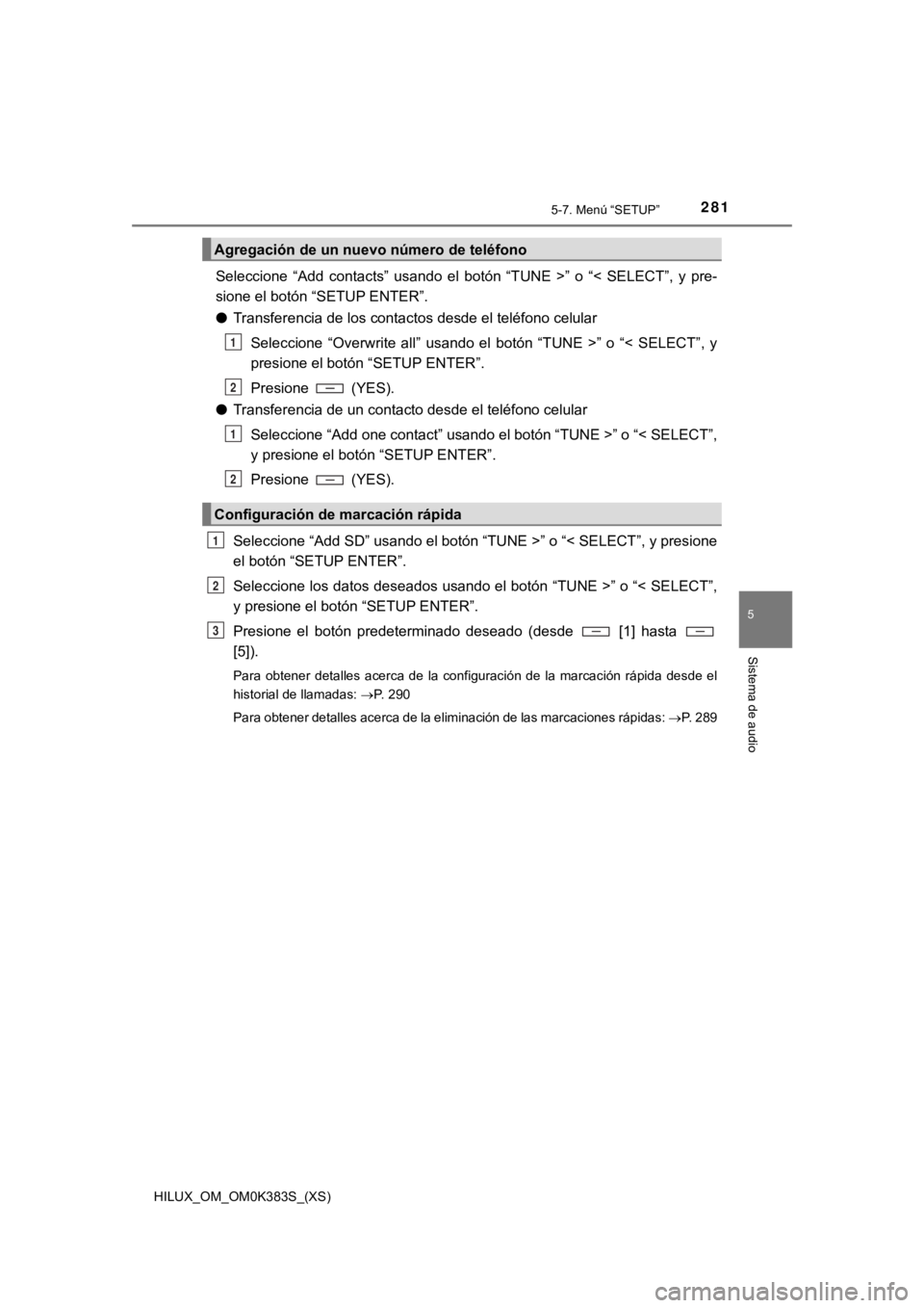 TOYOTA HILUX 2019 Manual del propietario (in Spanish) HILUX_OM_OM0K383S_(XS)
2815-7. Menú “SETUP”
5
Sistema de audio
Seleccione “Add contacts” usando el botón “TUNE >” o “< SELECT”, y pre-
sione el botón “SETUP ENTER”.
TOYOTA HILUX 2019 Manual del propietario (in Spanish) HILUX_OM_OM0K383S_(XS)
2815-7. Menú “SETUP”
5
Sistema de audio
Seleccione “Add contacts” usando el botón “TUNE >” o “< SELECT”, y pre-
sione el botón “SETUP ENTER”.