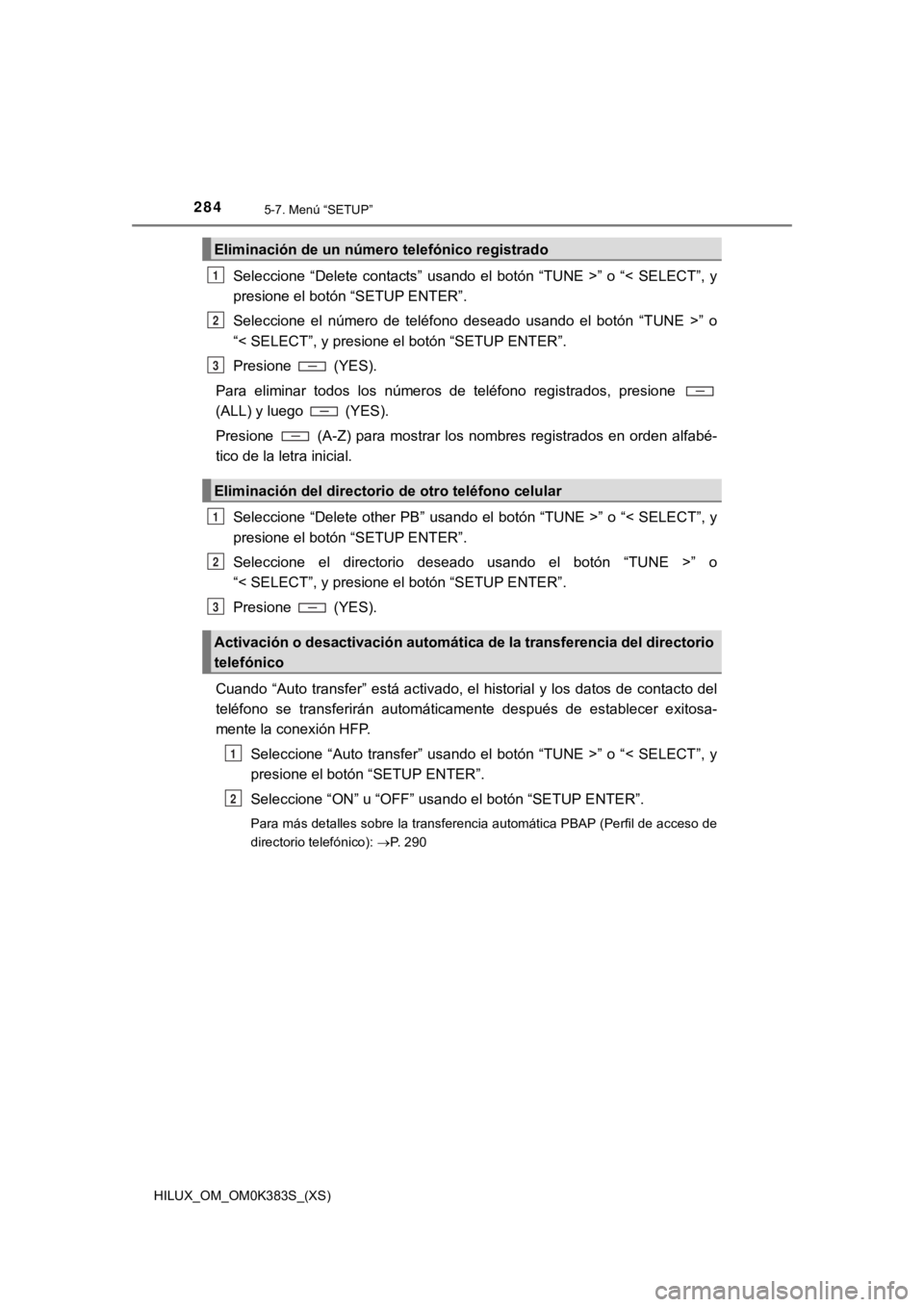 TOYOTA HILUX 2019 Manual del propietario (in Spanish) 284
HILUX_OM_OM0K383S_(XS)
5-7. Menú “SETUP”
Seleccione “Delete contacts” usando el botón “TUNE >” o “< SELECT”, y
presione el botón “SETUP ENTER”.
Seleccione el n TOYOTA HILUX 2019 Manual del propietario (in Spanish) 284
HILUX_OM_OM0K383S_(XS)
5-7. Menú “SETUP”
Seleccione “Delete contacts” usando el botón “TUNE >” o “< SELECT”, y
presione el botón “SETUP ENTER”.
Seleccione el n