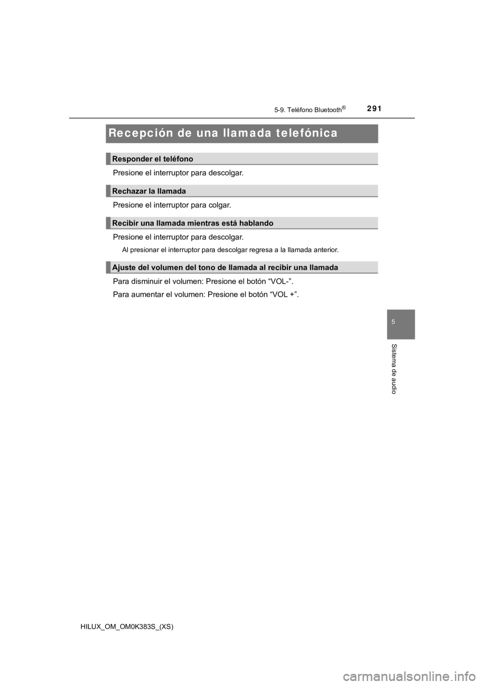 TOYOTA HILUX 2019 Manual del propietario (in Spanish) 291
HILUX_OM_OM0K383S_(XS)
5-9. Teléfono Bluetooth®
5
Sistema de audio
Recepción de una llamada telefónica
Presione el interruptor para descolgar.
Presione el interruptor para colgar.
Presione el TOYOTA HILUX 2019 Manual del propietario (in Spanish) 291
HILUX_OM_OM0K383S_(XS)
5-9. Teléfono Bluetooth®
5
Sistema de audio
Recepción de una llamada telefónica
Presione el interruptor para descolgar.
Presione el interruptor para colgar.
Presione el