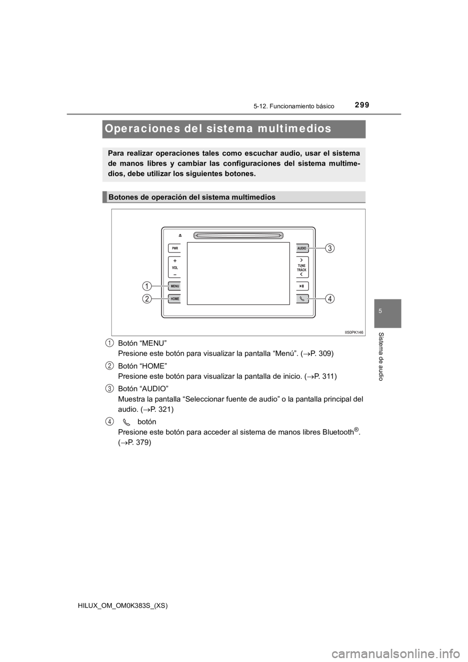 TOYOTA HILUX 2019 Manual del propietario (in Spanish) 299
HILUX_OM_OM0K383S_(XS)
5-12. Funcionamiento básico
5
Sistema de audio
Operaciones del sistema multimedios
Botón “MENU”
Presione este botón para visualizar la pantalla “Menú”. ( P. TOYOTA HILUX 2019 Manual del propietario (in Spanish) 299
HILUX_OM_OM0K383S_(XS)
5-12. Funcionamiento básico
5
Sistema de audio
Operaciones del sistema multimedios
Botón “MENU”
Presione este botón para visualizar la pantalla “Menú”. ( P.