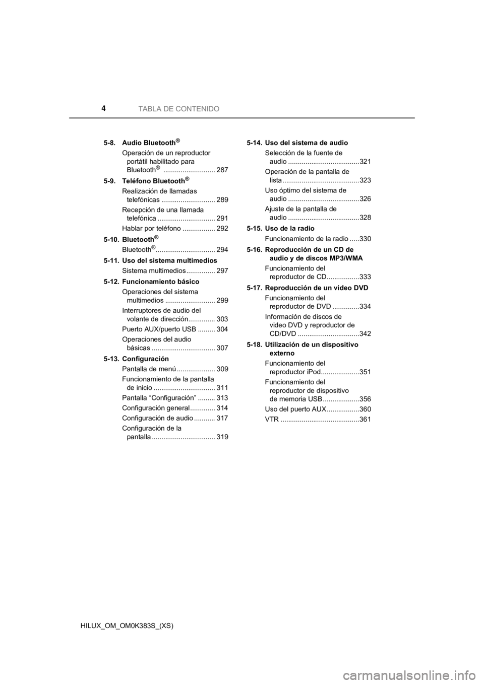 TOYOTA HILUX 2019 Manual del propietario (in Spanish) TABLA DE CONTENIDO4
HILUX_OM_OM0K383S_(XS)5-8. Audio Bluetooth
®
Operación de un reproductor
portátil habilitado para
Bluetooth
® ........................... 287
5-9. Teléfono Bluetooth
®
Rea TOYOTA HILUX 2019 Manual del propietario (in Spanish) TABLA DE CONTENIDO4
HILUX_OM_OM0K383S_(XS)5-8. Audio Bluetooth
®
Operación de un reproductor
portátil habilitado para
Bluetooth
® ........................... 287
5-9. Teléfono Bluetooth
®
Rea