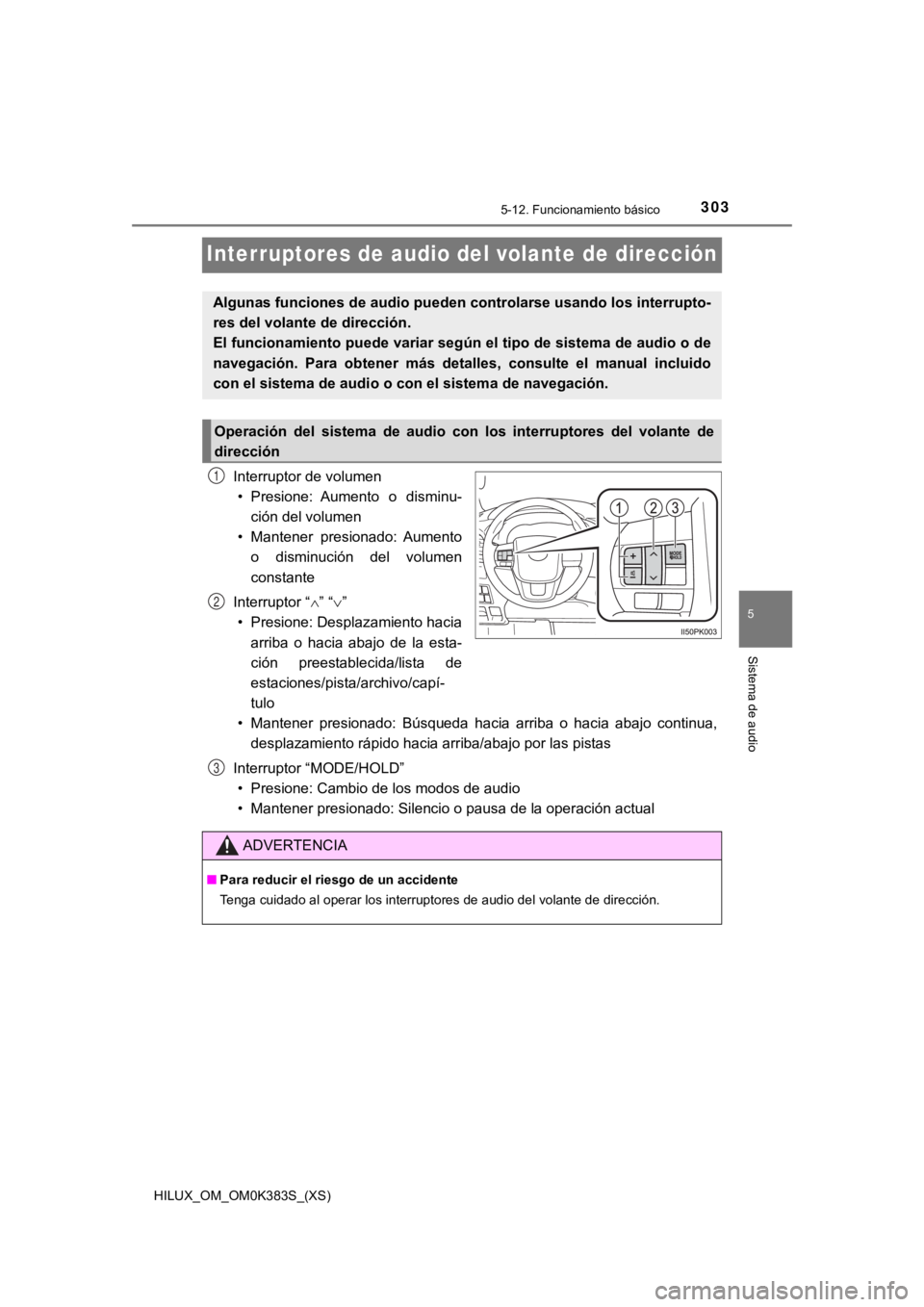 TOYOTA HILUX 2019  Manual del propietario (in Spanish) 303
HILUX_OM_OM0K383S_(XS)
5-12. Funcionamiento básico
5
Sistema de audio
Interruptores de audio del volante de dirección
Interruptor de volumen• Presione:  Aumento  o  disminu-
ción del volumen
