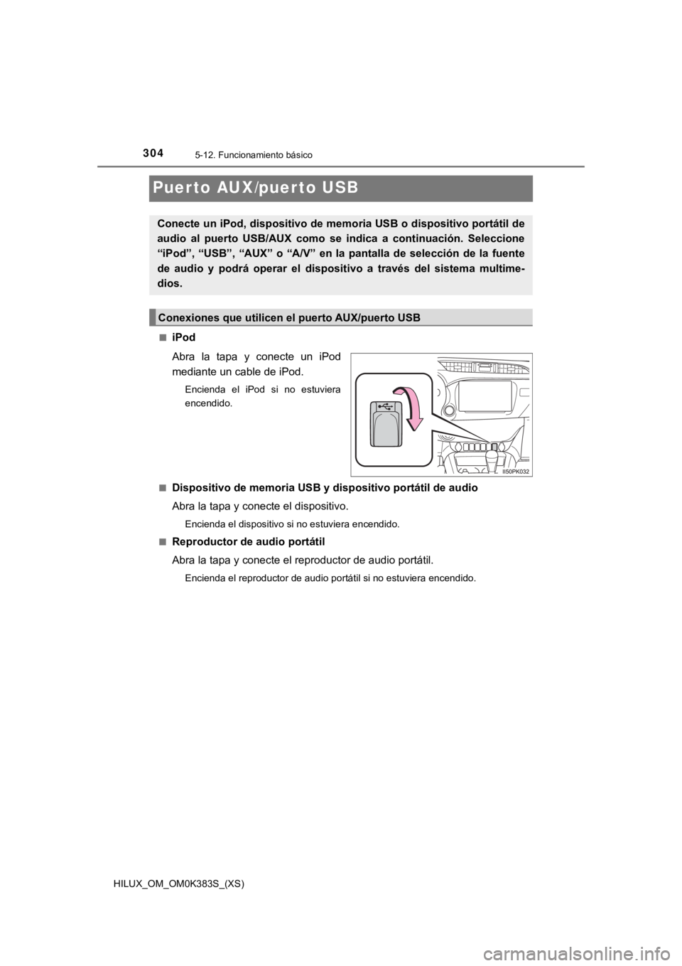 TOYOTA HILUX 2019  Manual del propietario (in Spanish) 304
HILUX_OM_OM0K383S_(XS)
5-12. Funcionamiento básico
Puerto AUX/puerto USB
■iPod
Abra  la  tapa  y  conecte  un  iPod
mediante un cable de iPod.
Encienda  el  iPod  si  no  estuviera
encendido.

