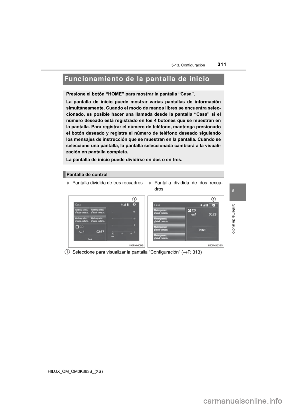 TOYOTA HILUX 2019 Manual del propietario (in Spanish) 311
HILUX_OM_OM0K383S_(XS)
5-13. Configuración
5
Sistema de audio
Funcionamiento de la pantalla de inicio
Seleccione para visualizar la pantalla “Configuración” (P. 313)
Presione el botón TOYOTA HILUX 2019 Manual del propietario (in Spanish) 311
HILUX_OM_OM0K383S_(XS)
5-13. Configuración
5
Sistema de audio
Funcionamiento de la pantalla de inicio
Seleccione para visualizar la pantalla “Configuración” (P. 313)
Presione el botón