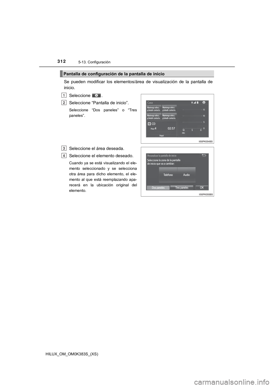 TOYOTA HILUX 2019 Manual del propietario (in Spanish) 312
HILUX_OM_OM0K383S_(XS)
5-13. Configuración
Se pueden modificar los elementos/área de visualización de la pantalla de
inicio.
Seleccione .
Seleccione “Pantalla de inicio”.
Selecci TOYOTA HILUX 2019 Manual del propietario (in Spanish) 312
HILUX_OM_OM0K383S_(XS)
5-13. Configuración
Se pueden modificar los elementos/área de visualización de la pantalla de
inicio.
Seleccione .
Seleccione “Pantalla de inicio”.
Selecci