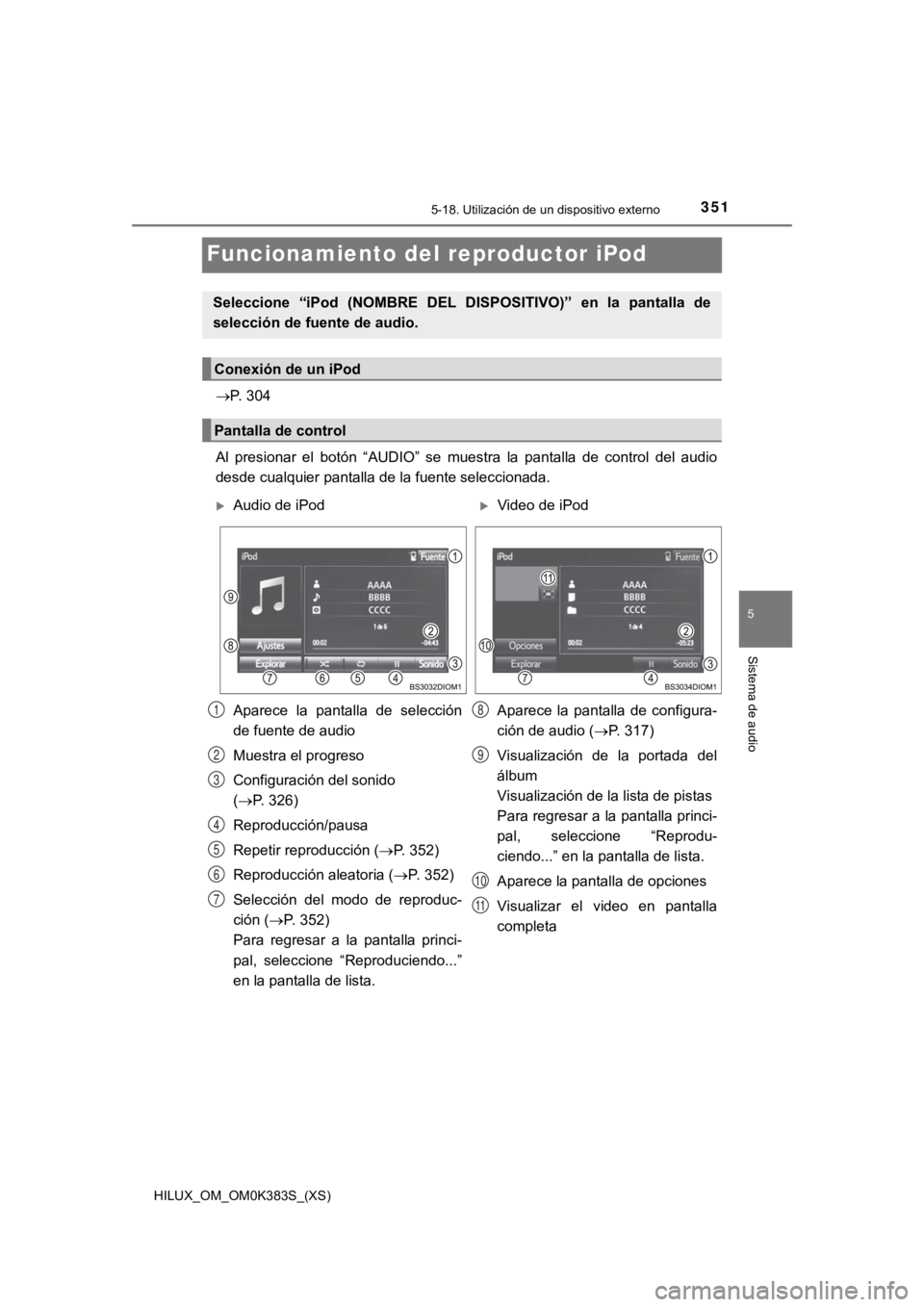 TOYOTA HILUX 2019 Manual del propietario (in Spanish) 351
HILUX_OM_OM0K383S_(XS)
5-18. Utilización de un dispositivo externo
5
Sistema de audio
Funcionamiento de l reproductor iPod
P. 304
Al presionar el botón “AUDIO” se muestra la panta TOYOTA HILUX 2019 Manual del propietario (in Spanish) 351
HILUX_OM_OM0K383S_(XS)
5-18. Utilización de un dispositivo externo
5
Sistema de audio
Funcionamiento de l reproductor iPod
P. 304
Al presionar el botón “AUDIO” se muestra la panta