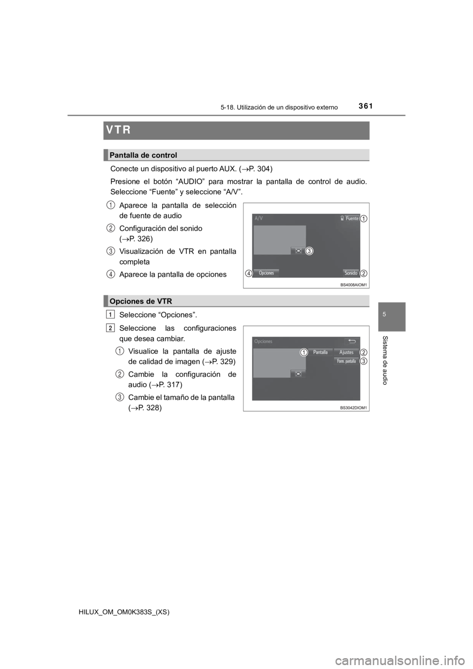 TOYOTA HILUX 2019 Manual del propietario (in Spanish) 361
HILUX_OM_OM0K383S_(XS)
5-18. Utilización de un dispositivo externo
5
Sistema de audio
VTR
Conecte un dispositivo al puerto AUX. ( P. 304)
Presione el botón “AUDIO” para mostrar la TOYOTA HILUX 2019 Manual del propietario (in Spanish) 361
HILUX_OM_OM0K383S_(XS)
5-18. Utilización de un dispositivo externo
5
Sistema de audio
VTR
Conecte un dispositivo al puerto AUX. ( P. 304)
Presione el botón “AUDIO” para mostrar la