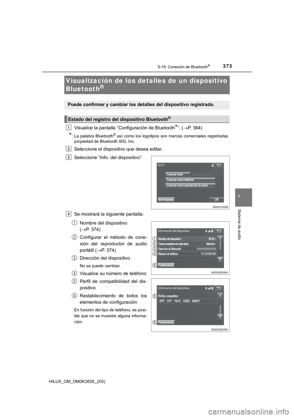 TOYOTA HILUX 2019 Manual del propietario (in Spanish) 373
HILUX_OM_OM0K383S_(XS)
5-19. Conexión de Bluetooth®
5
Sistema de audio
Visualización de los detalles de un dispositivo
Bluetooth
®
Visualice la pantalla “Configuración de Bluetooth*”. ( TOYOTA HILUX 2019 Manual del propietario (in Spanish) 373
HILUX_OM_OM0K383S_(XS)
5-19. Conexión de Bluetooth®
5
Sistema de audio
Visualización de los detalles de un dispositivo
Bluetooth
®
Visualice la pantalla “Configuración de Bluetooth*”. (