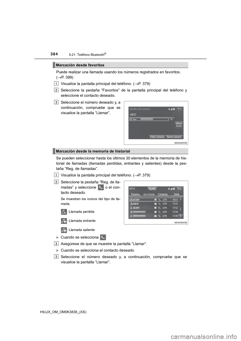TOYOTA HILUX 2019 Manual del propietario (in Spanish) 384
HILUX_OM_OM0K383S_(XS)
5-21. Teléfono Bluetooth®
Puede realizar una llamada usando los números registrados en favoritos.
(P. 399)
Visualice la pantalla principal del teléfono. ( P. 379) TOYOTA HILUX 2019 Manual del propietario (in Spanish) 384
HILUX_OM_OM0K383S_(XS)
5-21. Teléfono Bluetooth®
Puede realizar una llamada usando los números registrados en favoritos.
(P. 399)
Visualice la pantalla principal del teléfono. ( P. 379)