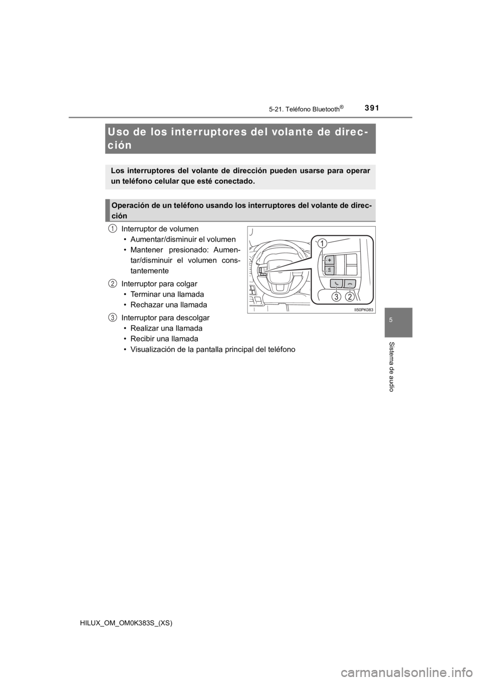 TOYOTA HILUX 2019 Manual del propietario (in Spanish) 391
HILUX_OM_OM0K383S_(XS)
5-21. Teléfono Bluetooth®
5
Sistema de audio
Uso de los interruptores del volante de direc-
ción
Interruptor de volumen• Aumentar/disminuir el volumen
• Mantener pre TOYOTA HILUX 2019 Manual del propietario (in Spanish) 391
HILUX_OM_OM0K383S_(XS)
5-21. Teléfono Bluetooth®
5
Sistema de audio
Uso de los interruptores del volante de direc-
ción
Interruptor de volumen• Aumentar/disminuir el volumen
• Mantener pre