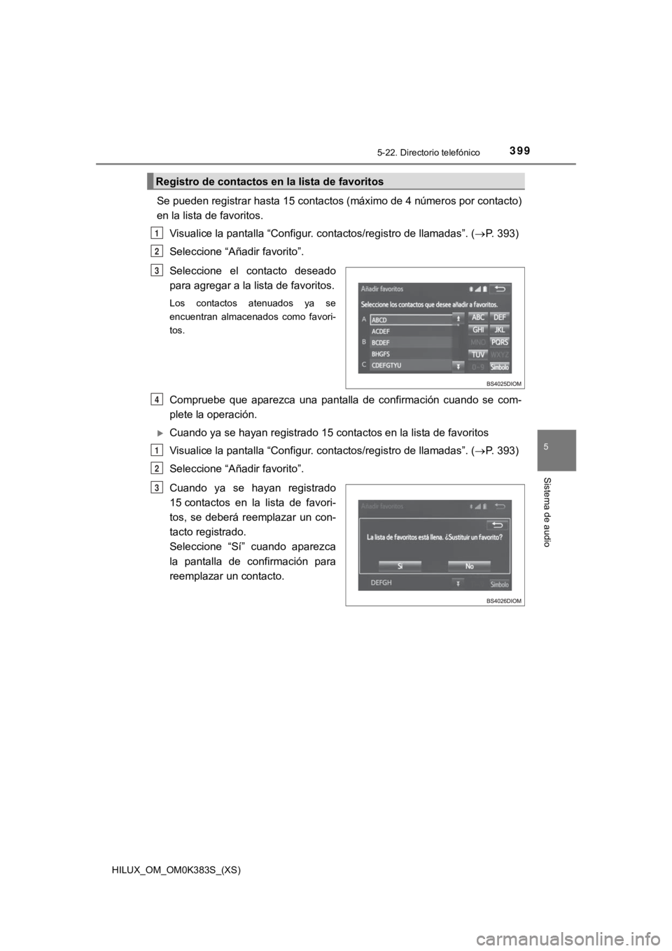 TOYOTA HILUX 2019 Manual del propietario (in Spanish) HILUX_OM_OM0K383S_(XS)
3995-22. Directorio telefónico
5
Sistema de audio
Se pueden registrar hasta 15 contactos (máximo de 4 números por contacto)
en la lista de favoritos.Visualice la pantalla “ TOYOTA HILUX 2019 Manual del propietario (in Spanish) HILUX_OM_OM0K383S_(XS)
3995-22. Directorio telefónico
5
Sistema de audio
Se pueden registrar hasta 15 contactos (máximo de 4 números por contacto)
en la lista de favoritos.Visualice la pantalla “