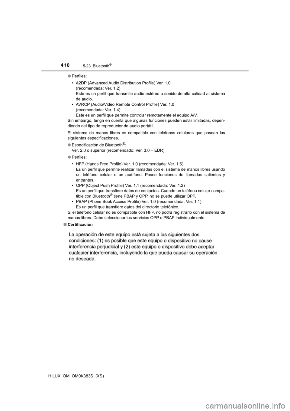 TOYOTA HILUX 2019 Manual del propietario (in Spanish) 410
HILUX_OM_OM0K383S_(XS)
5-23. Bluetooth®
●Perfiles:
• A2DP (Advanced Audio Distribution Profile) Ver. 1.0
(recomendada: Ver. 1.2)
Este es un perfil que transmite audio estéreo o sonido de a TOYOTA HILUX 2019 Manual del propietario (in Spanish) 410
HILUX_OM_OM0K383S_(XS)
5-23. Bluetooth®
●Perfiles:
• A2DP (Advanced Audio Distribution Profile) Ver. 1.0
(recomendada: Ver. 1.2)
Este es un perfil que transmite audio estéreo o sonido de a