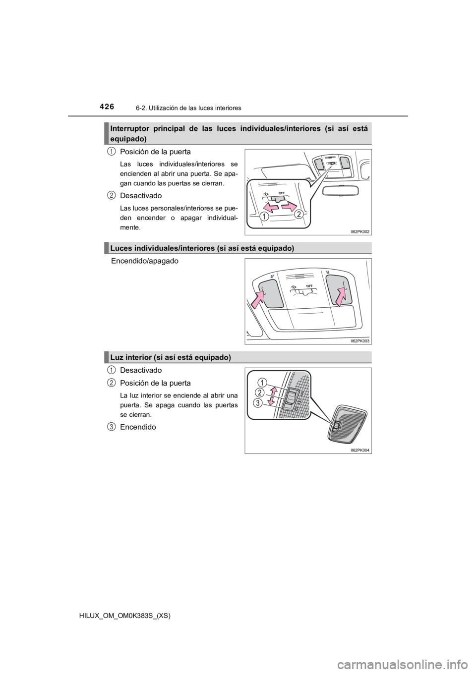 TOYOTA HILUX 2019 Manual del propietario (in Spanish) 426
HILUX_OM_OM0K383S_(XS)
6-2. Utilización de las luces interiores
Posición de la puerta
Las luces individuales/interiores se
encienden al abrir una puerta. Se apa-
gan cuando las puertas se cie TOYOTA HILUX 2019 Manual del propietario (in Spanish) 426
HILUX_OM_OM0K383S_(XS)
6-2. Utilización de las luces interiores
Posición de la puerta
Las luces individuales/interiores se
encienden al abrir una puerta. Se apa-
gan cuando las puertas se cie