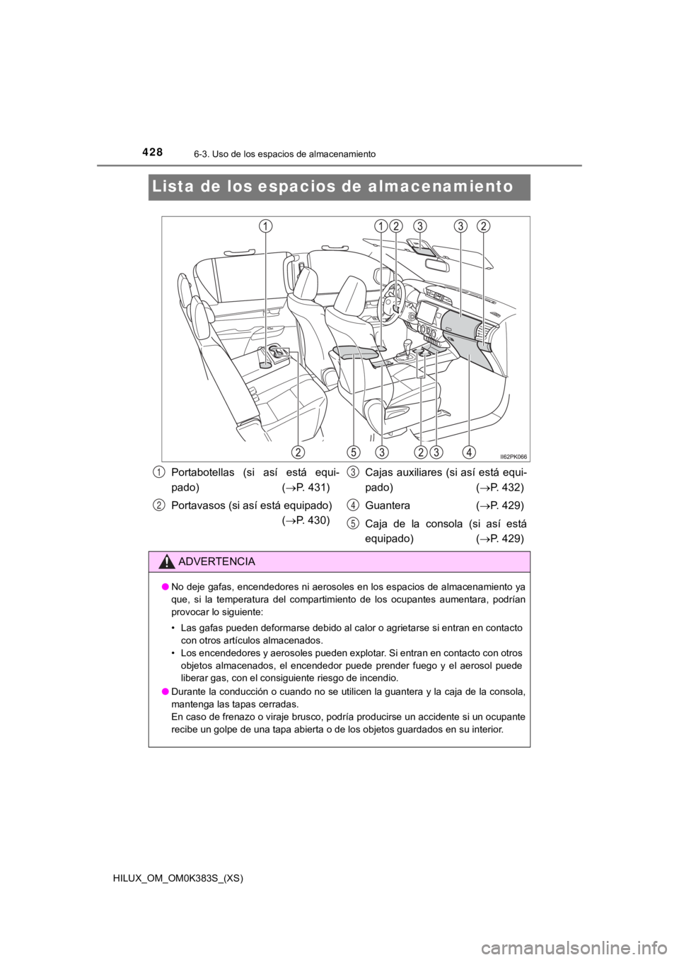 TOYOTA HILUX 2019 Manual del propietario (in Spanish) 428
HILUX_OM_OM0K383S_(XS)
6-3. Uso de los espacios de almacenamiento
Lista de los espacios de almacenamiento
Portabotellas (si así está equi-
pado) ( P. 431)
Portavasos (si así está equip TOYOTA HILUX 2019 Manual del propietario (in Spanish) 428
HILUX_OM_OM0K383S_(XS)
6-3. Uso de los espacios de almacenamiento
Lista de los espacios de almacenamiento
Portabotellas (si así está equi-
pado) ( P. 431)
Portavasos (si así está equip