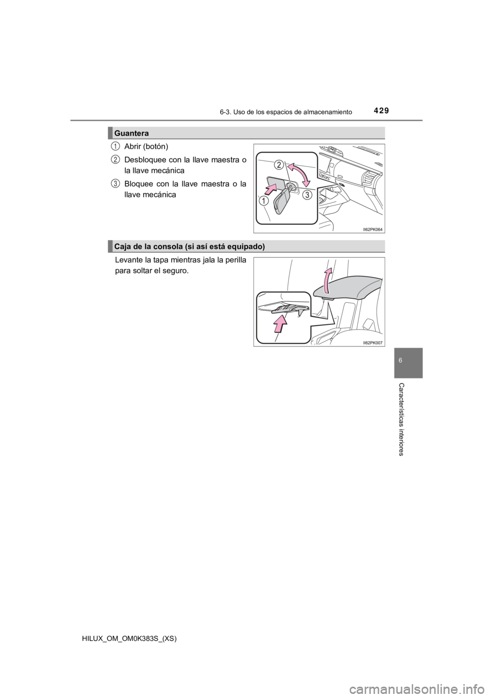TOYOTA HILUX 2019 Manual del propietario (in Spanish) HILUX_OM_OM0K383S_(XS)
4296-3. Uso de los espacios de almacenamiento
6
Características interiores
Abrir (botón)
Desbloquee con la llave maestra o
la llave mecánica
Bloquee con la llave maestra TOYOTA HILUX 2019 Manual del propietario (in Spanish) HILUX_OM_OM0K383S_(XS)
4296-3. Uso de los espacios de almacenamiento
6
Características interiores
Abrir (botón)
Desbloquee con la llave maestra o
la llave mecánica
Bloquee con la llave maestra