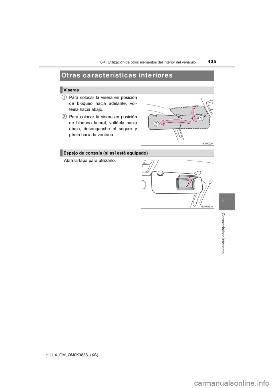 TOYOTA HILUX 2019  Manual del propietario (in Spanish) 435
HILUX_OM_OM0K383S_(XS)
6-4. Utilización de otros elementos del interior del vehículo
6
Características interiores
Otras características interiores
Para  colocar  la  visera  en  posición
de  